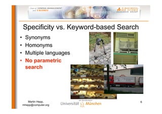 Specificity vs. Keyword-based Search
•    Synonyms
•    Homonyms
•    Multiple languages
•    No parametric
     search


...