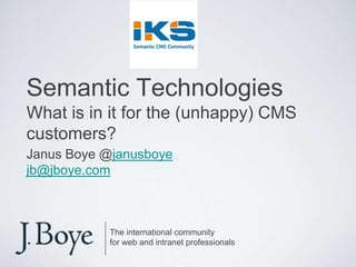 Semantic TechnologiesWhat is in it for the (unhappy) CMS customers? Janus Boye @janusboye jb@jboye.com The international community for web and intranet professionals 