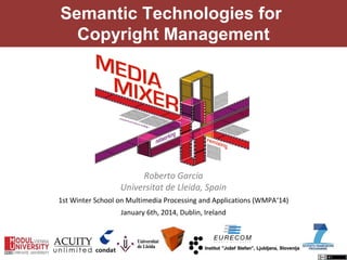 Semantic Technologies for
Copyright Management

Roberto García
Universitat de Lleida, Spain
1st Winter School on Multimedia Processing and Applications (WMPA‘14)
January 6th, 2014, Dublin, Ireland

 
