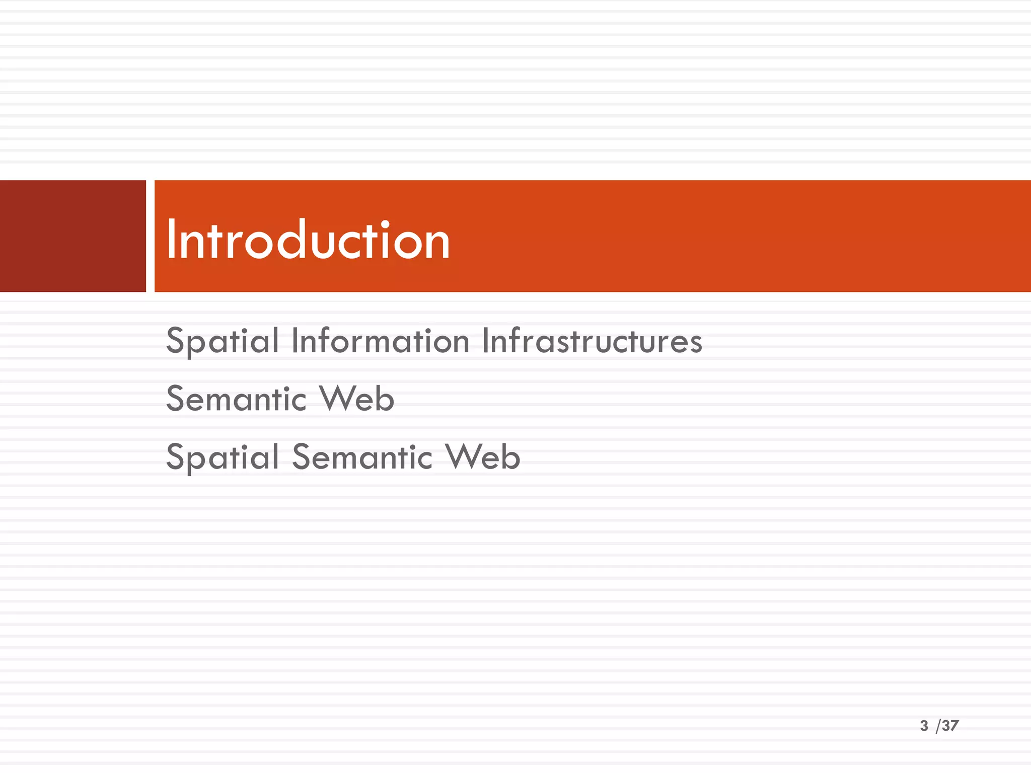 /37
Spatial Information Infrastructures
Semantic Web
Spatial Semantic Web
Introduction
3
 