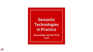 Semantic
Technologies
in Practice
Knowledge and the Web
2016
 