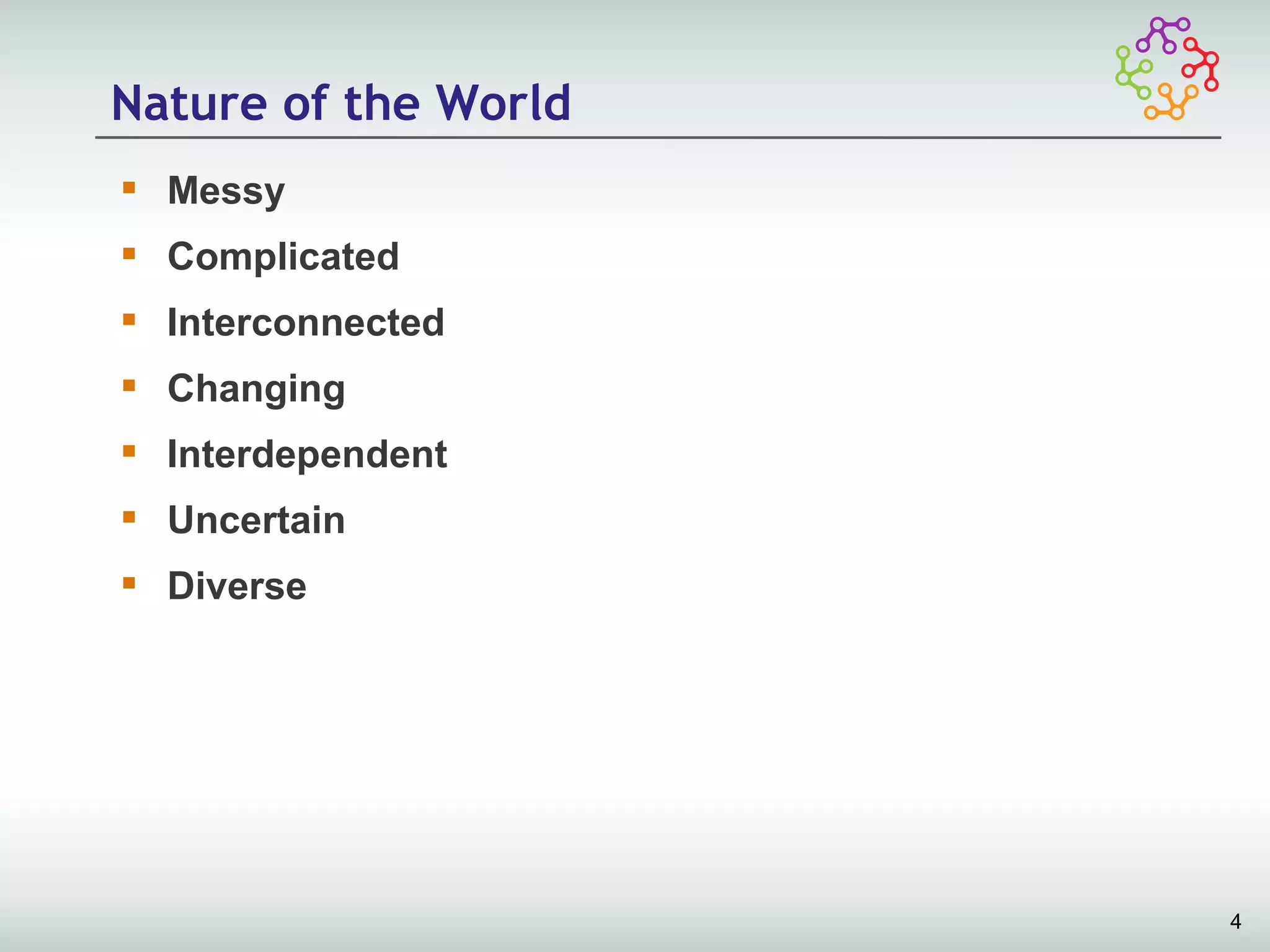 Nature of the World
 Messy
 Complicated
 Interconnected
 Changing
 Interdependent
 Uncertain
 Diverse




                      4
 