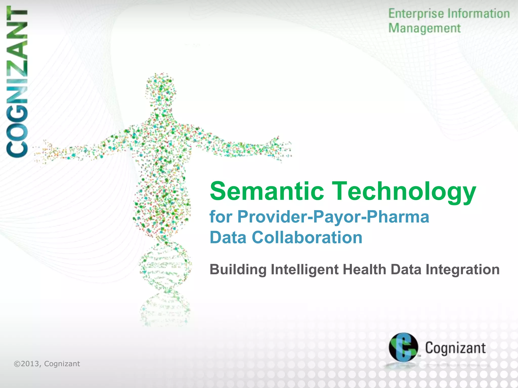 Semantic Technology
for Provider-Payor-Pharma
Data Collaboration
Building Intelligent Health Data Integration

©2013, Cognizant

 