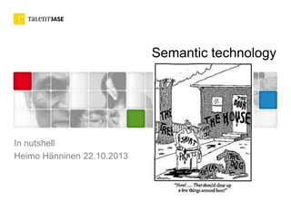 Semantic technology
In nutshell
Heimo Hänninen 22.10.2013
 