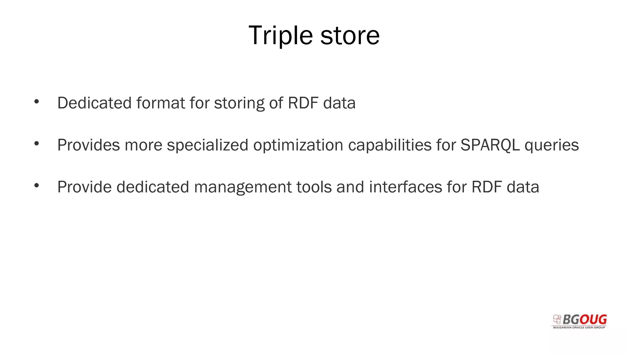 Triple store
• Dedicated format for storing of RDF data
• Provides more specialized optimization capabilities for SPARQL queries
• Provide dedicated management tools and interfaces for RDF data
Martin Toshev Prague, 19-20 October 2017
 