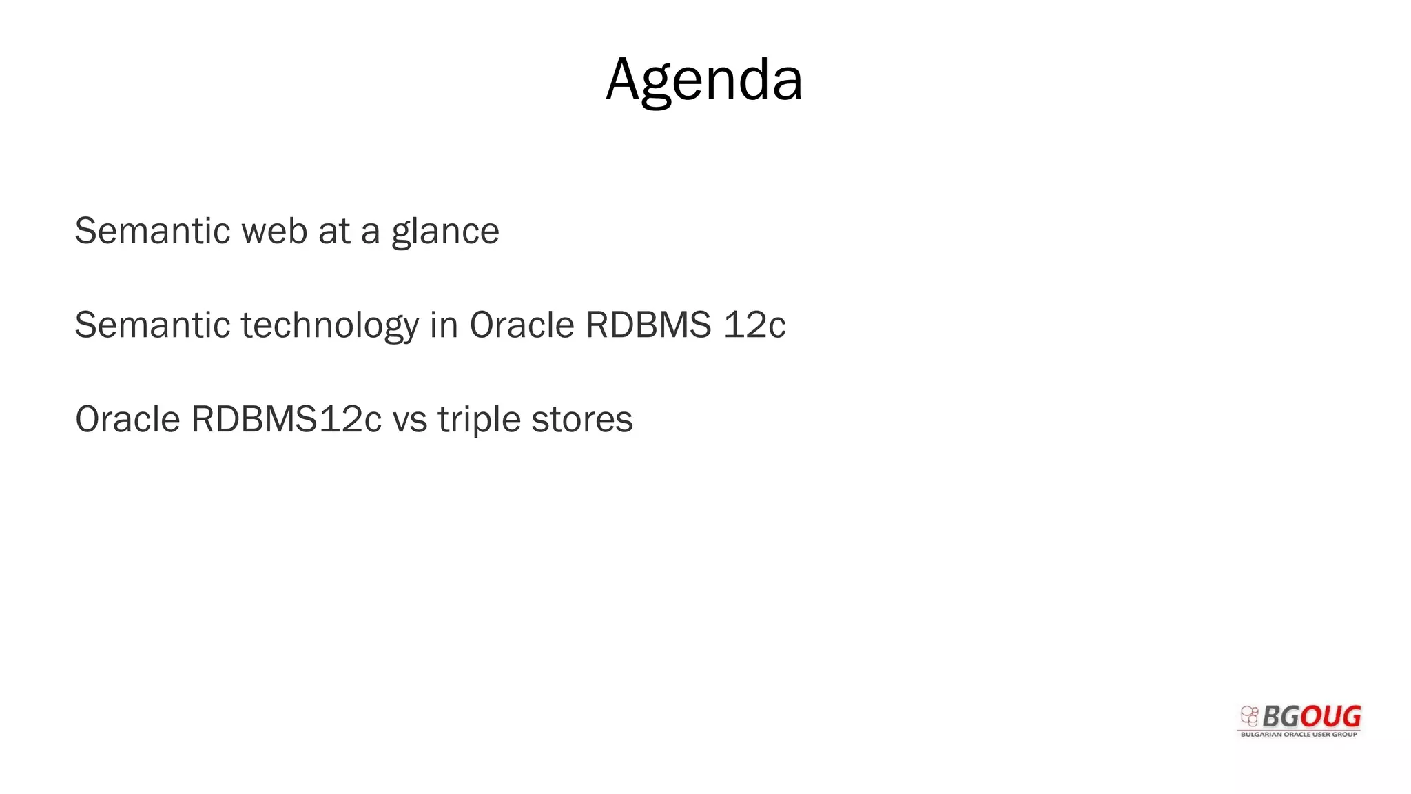 Agenda
Semantic web at a glance
Semantic technology in Oracle RDBMS 12c
Oracle RDBMS12c vs triple stores
Martin Toshev Prague, 19-20 October 2017
 