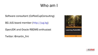 Who am I
Software consultant (CoffeeCupConsulting)
BG JUG board member (http://jug.bg)
OpenJDK and Oracle RBDMS enthusiast
Twitter: @martin_fmi
Martin Toshev Prague, 19-20 October 2017
 