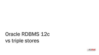 Oracle RDBMS 12c
vs triple stores
 