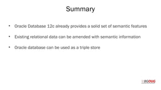 Summary
• Oracle Database 12c already provides a solid set of semantic features
• Existing relational data can be amended with semantic information
• Oracle database can be used as a triple store
Martin Toshev Prague, 19-20 October 2017
 