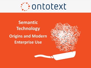 Semantic
Technology
Origins and Modern
Enterprise Use
 