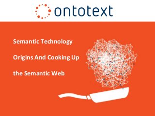 Semantic Technology
Origins And Cooking Up
the Semantic Web
 