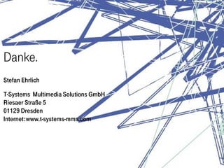 Danke.
Stefan Ehrlich

T-Systems Multimedia Solutions GmbH
Riesaer Straße 5
01129 Dresden
Internet:www.t-systems-mms.com
 
