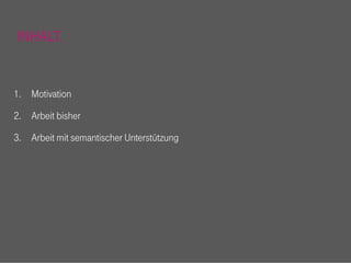 INHALT.


1. Motivation

2. Arbeit bisher

3. Arbeit mit semantischer Unterstützung
 
