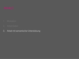 INHALT.


1. Motivation

2. Arbeit bisher

3. Arbeit mit semantischer Unterstützung
 