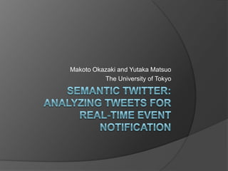 Semantic Twitter:Analyzing Tweets for Real-time Event Notification Makoto Okazaki and Yutaka Matsuo The University of Tokyo 