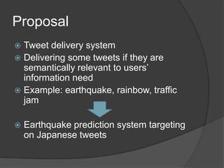 Proposal<br />Tweet delivery system<br />Delivering some tweets if they are semantically relevant to users’ information ne...