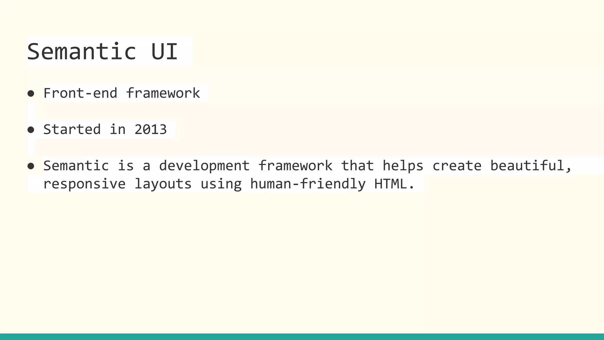 Semantic UI
● Front-end framework
● Started in 2013
● Semantic is a development framework that helps create beautiful,
responsive layouts using human-friendly HTML.
 