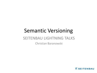 Semantic Versioning
SEITENBAU LIGHTNING TALKS
     Christian Baranowski
 