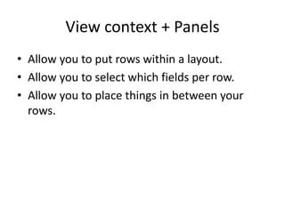 But I want to group fields together!So do I!Can’t do this in the Views UI.But you can use a panel layout with Views.You can also use Display Suite, but I’m not going to cover that.