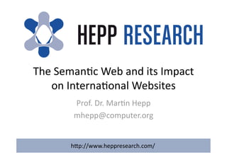The Seman)c Web and its Impact 
on Interna)onal Websites 
Prof. Dr. Mar)n Hepp 
mhepp@computer.org 
h?p://www.heppresearch.com/ 
 