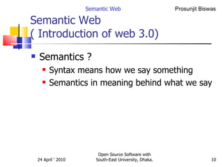 Semantic Web  ( Introduction of web 3.0) Semantics ? Syntax means how we say something Semantics in meaning behind what we say Semantic Web Open Source Software with South-East University, Dhaka. 