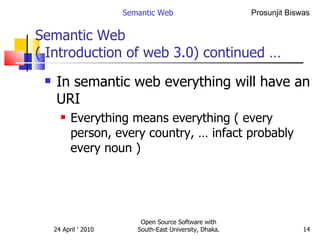 Semantic Web  ( Introduction of web 3.0) continued … In semantic web everything will have an URI Everything means everything ( every person, every country, … infact probably every noun ) Semantic Web Open Source Software with South-East University, Dhaka. 