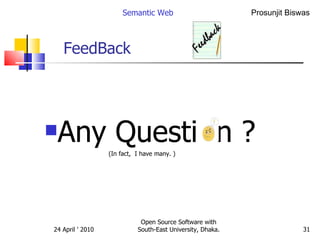 FeedBack Any Questi  n ?  (In fact,  I have many. ) Semantic Web Open Source Software with South-East University, Dhaka. 