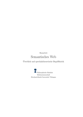Hausarbeit

         Semantisches Web
Überblick und sprechaktheoretische Begriﬀskritik




                 Philosophische Fakultät
                 Medienwissenschaft
         Eberhard-Karls-Universität Tübingen
 