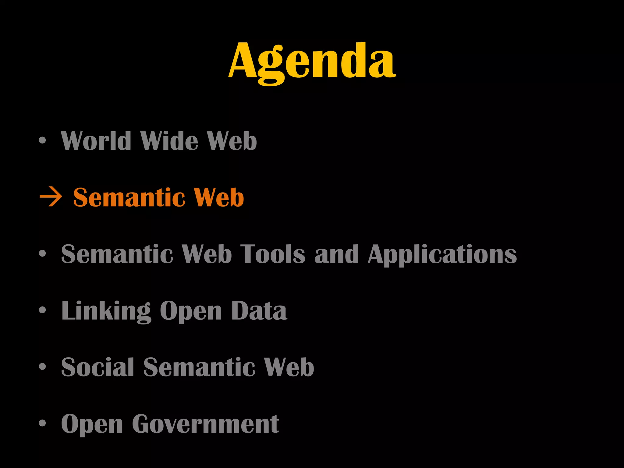 Agenda
• World Wide Web

 Semantic Web

• Semantic Web Tools and Applications

• Linking Open Data

• Social Semantic Web

• Open Government
 