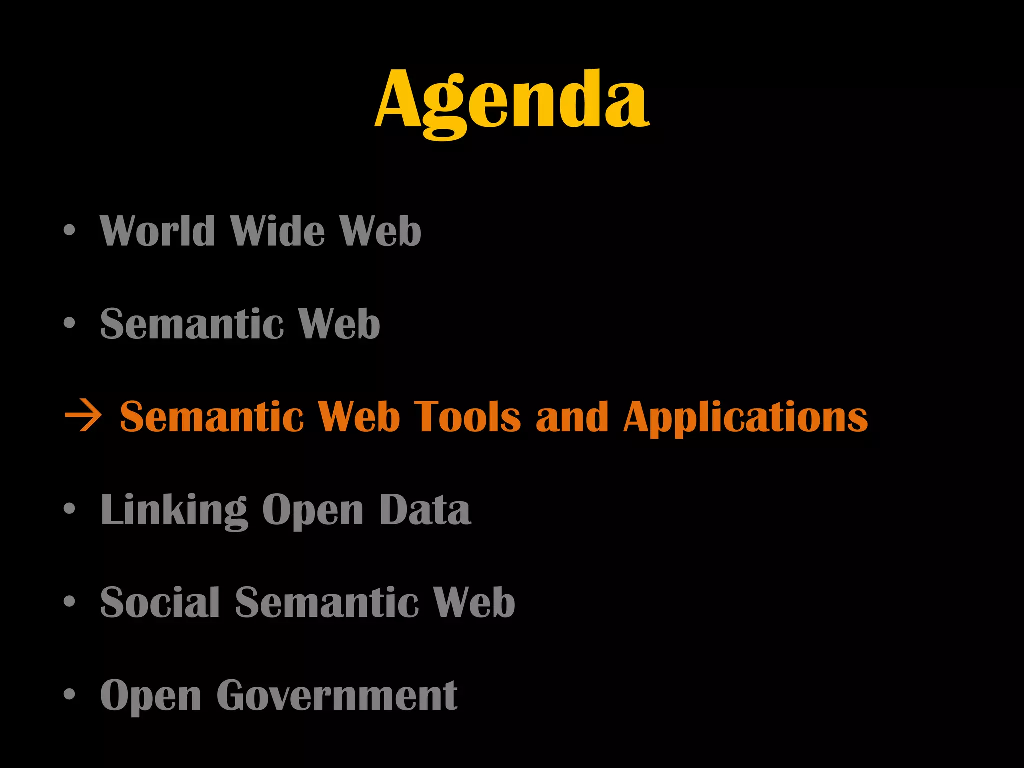 Agenda
• World Wide Web

• Semantic Web

 Semantic Web Tools and Applications

• Linking Open Data

• Social Semantic Web

• Open Government
 