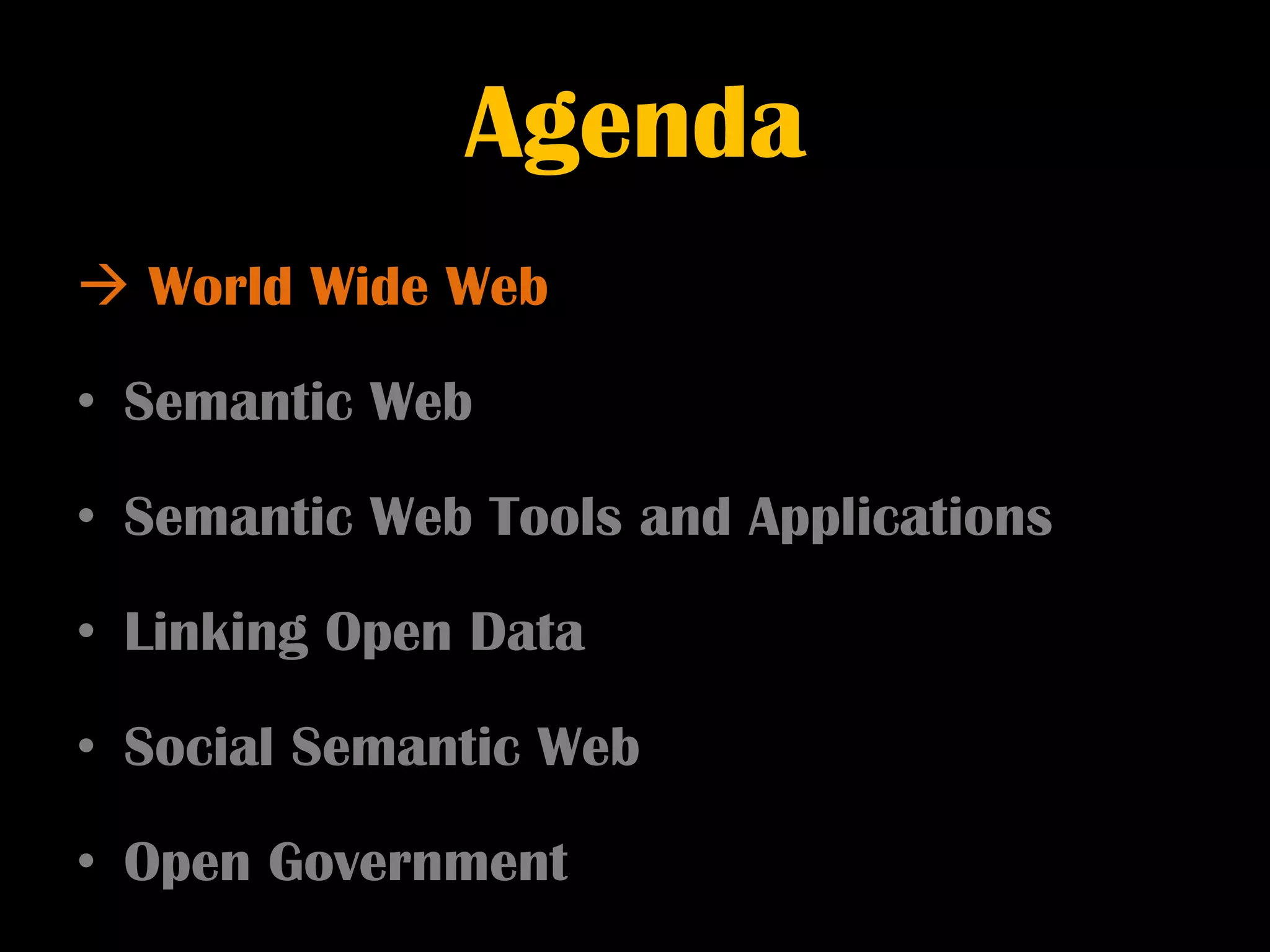 Agenda
 World Wide Web

• Semantic Web

• Semantic Web Tools and Applications

• Linking Open Data

• Social Semantic Web

• Open Government
 