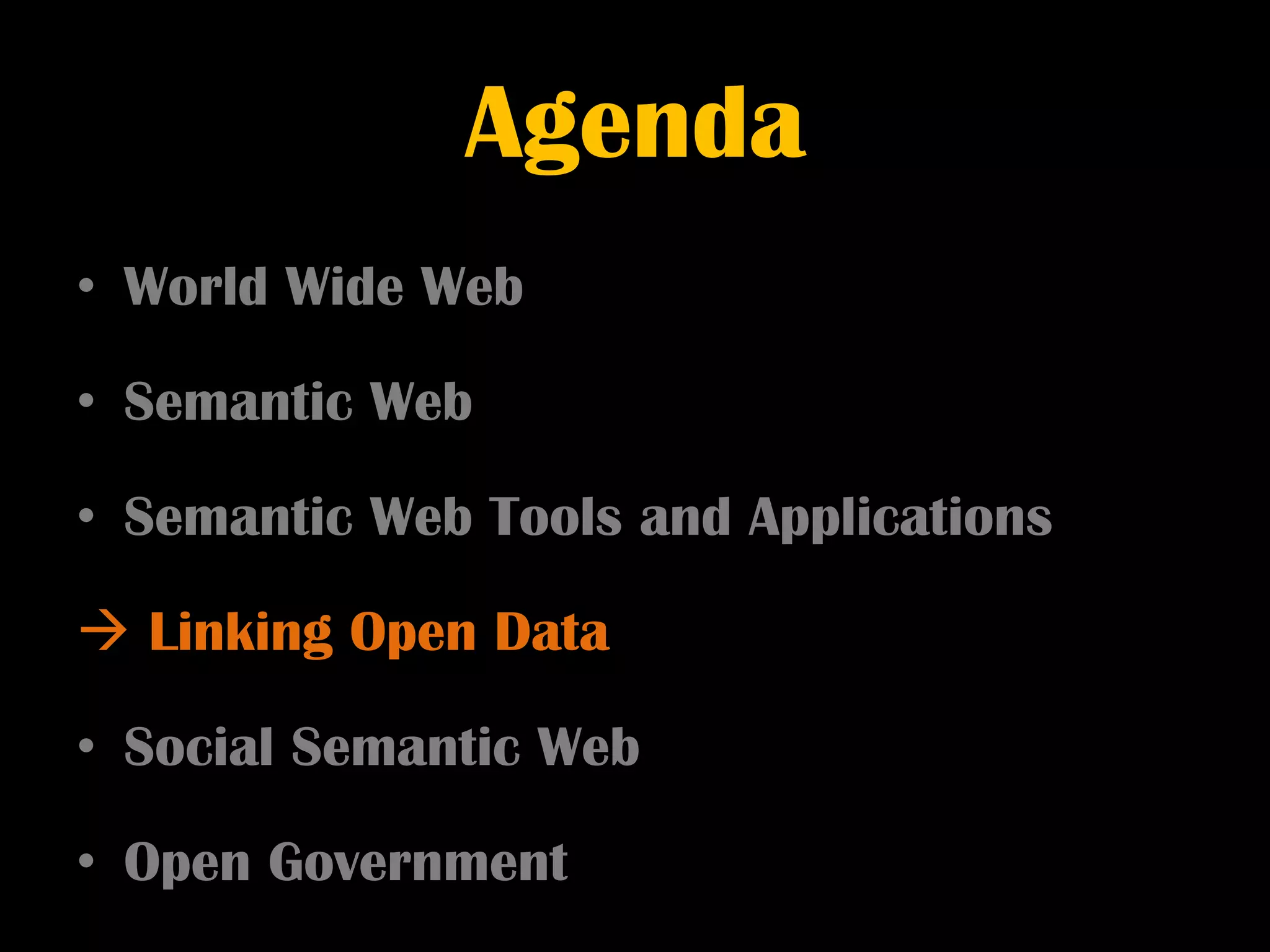 Agenda
• World Wide Web

• Semantic Web

• Semantic Web Tools and Applications

 Linking Open Data

• Social Semantic Web

• Open Government
 