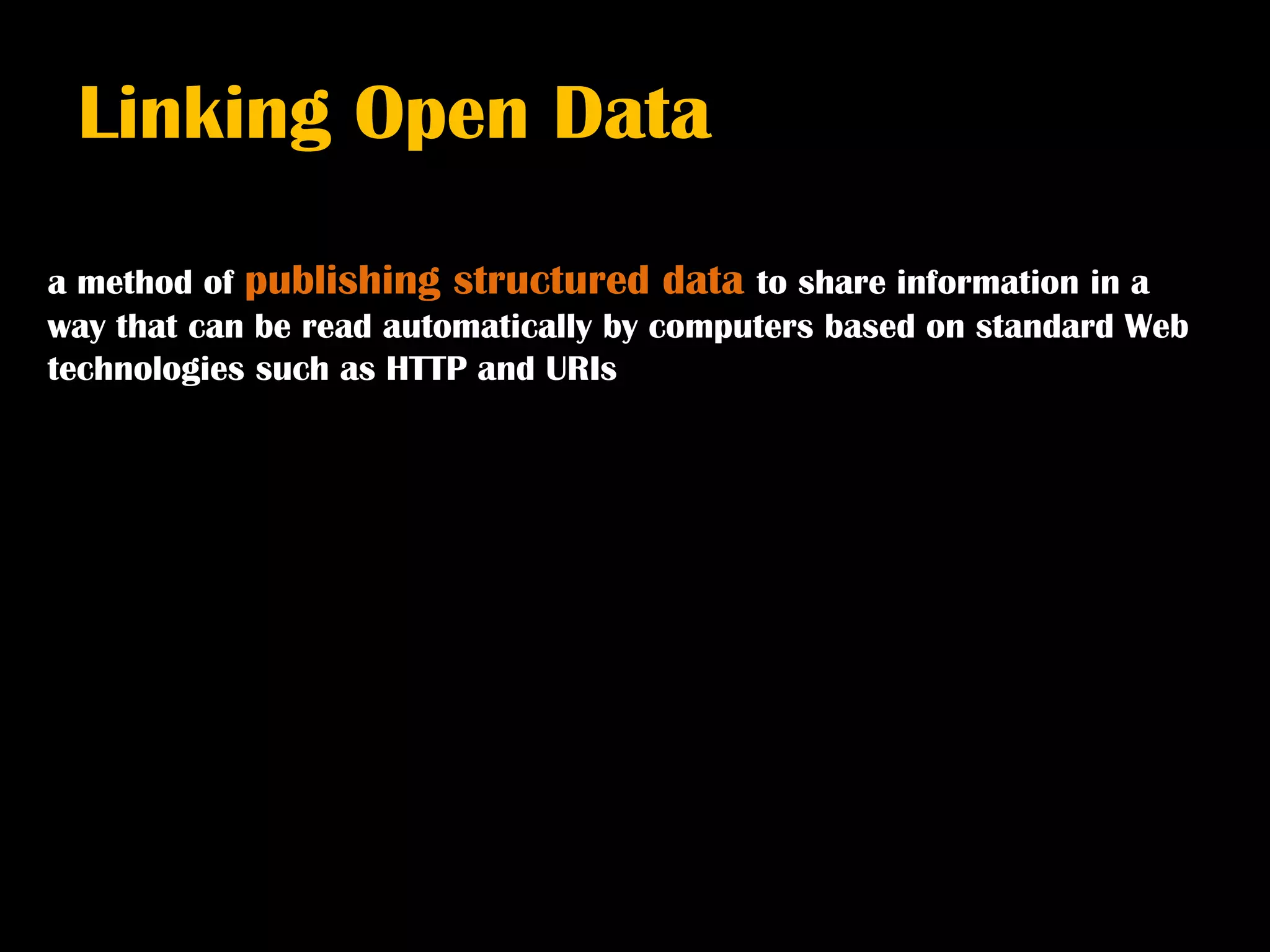 Linking Open Data

a method of publishing structured data to share information in a
way that can be read automatically by computers based on standard Web
technologies such as HTTP and URIs
 