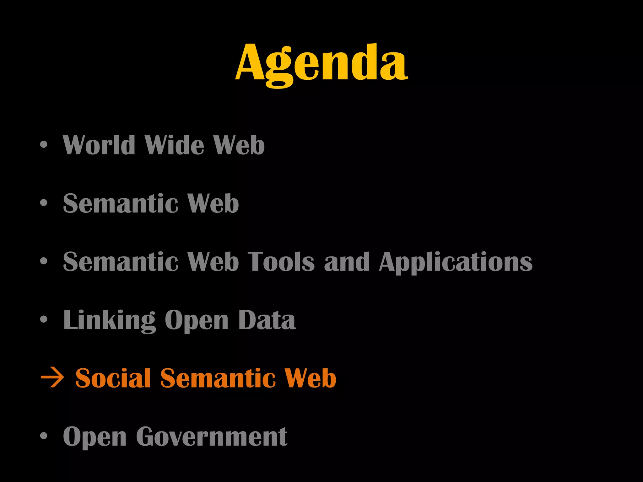 Agenda
• World Wide Web

• Semantic Web

• Semantic Web Tools and Applications

• Linking Open Data

 Social Semantic Web

• Open Government
 