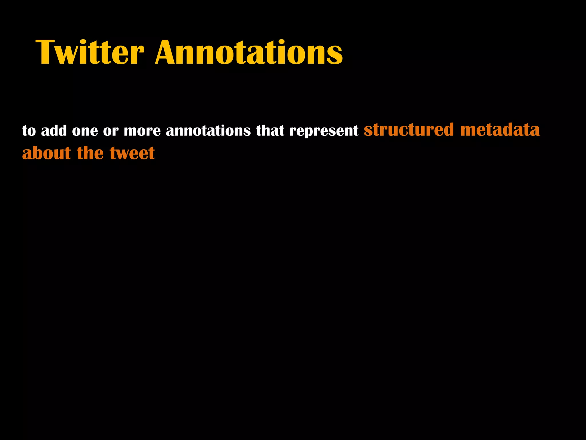 Twitter Annotations

to add one or more annotations that represent   structured metadata
about the tweet
 