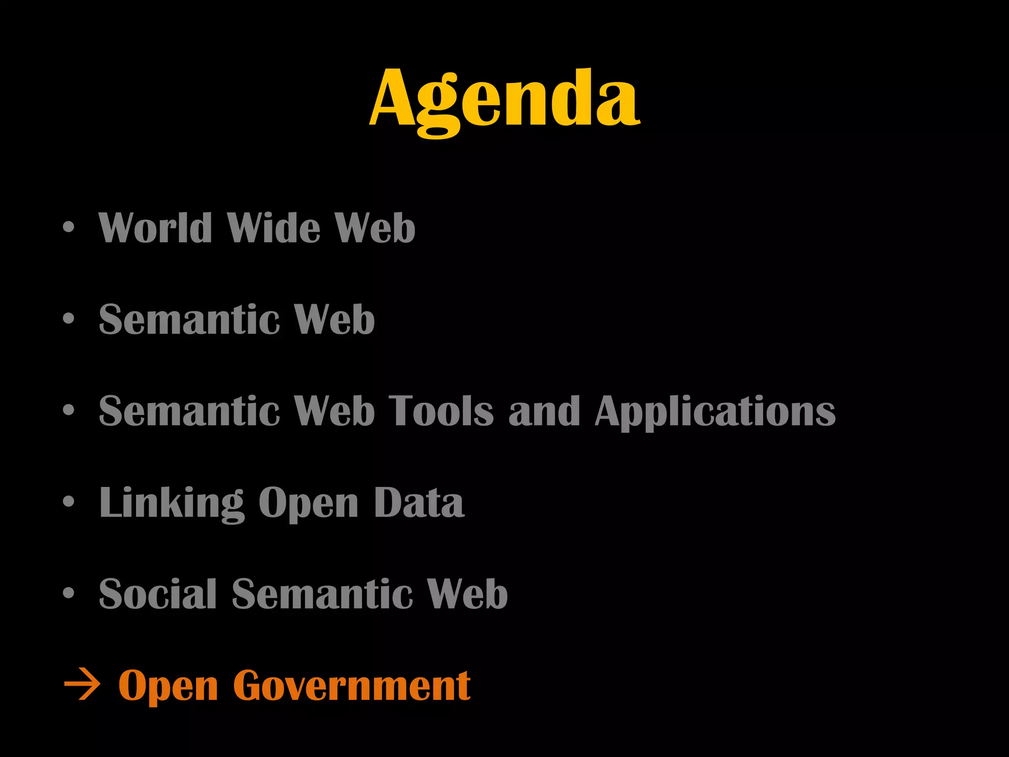 Agenda
• World Wide Web

• Semantic Web

• Semantic Web Tools and Applications

• Linking Open Data

• Social Semantic Web

 Open Government
 