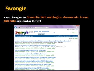 Swoogle
a search engine for Semantic Web   ontologies, documents, terms
and data published on the Web
 