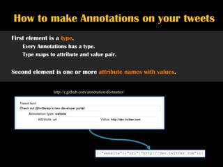 How to make Annotations on your tweets
First element is a type.
    Every Annotations has a type.
    Type maps to attribute and value pair.


Second element is one or more attribute names with values.


                http://r.github.com/annotationsformatter/
 