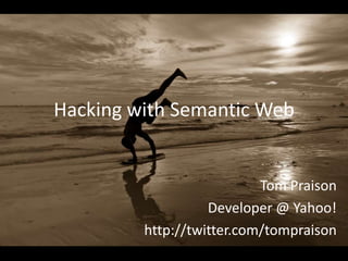 Hacking with Semantic Web


                           Tom Praison
                   Developer @ Yahoo!
         http://twitter.com/tompraison
 
