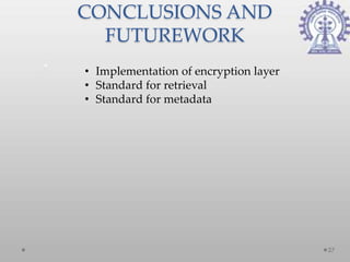 CONCLUSIONS AND
  FUTUREWORK
• Implementation of encryption layer
• Standard for retrieval
• Standard for metadata




                                       27
 