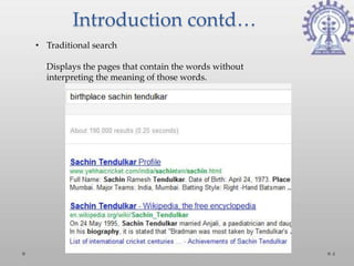 Introduction contd…
• Traditional search

  Displays the pages that contain the words without
  interpreting the meaning of those words.




                                                      4
 