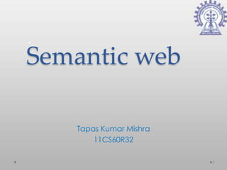 Semantic web

   Tapas Kumar Mishra
       11CS60R32

                        1
 