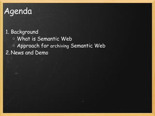 Agenda Background What is Semantic Web Approach for  archiving  Semantic Web News and Demo 