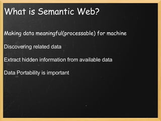 What is Semantic Web? Making data meaningful(processable) for machine Discovering related data Extract hidden information from available data Data Portability is important 