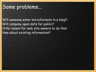 Some problems... <ul><li>Will someone enter microformats in a blog!? Will company open data for public? little reason for ...