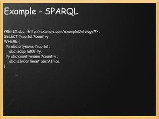 Example - SPARQL <ul><li>PREFIX abc: <http://example.com/exampleOntology#> . SELECT ?capital ?country WHERE {   ?x abc:cit...