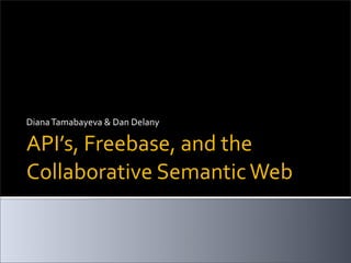 Diana Tamabayeva & Dan Delany

API’s, Freebase, and the 
Collaborative Semantic Web
 