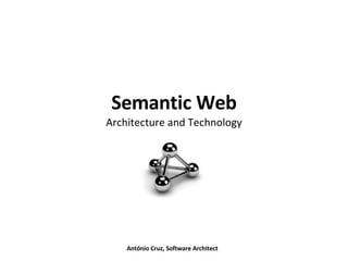Semantic Web Architecture and Technology António Cruz, Software Architect 