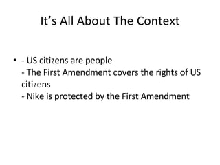 It’s All About The Context - US citizens are people  - The First Amendment covers the rights of US citizens  - Nike is protected by the First Amendment 