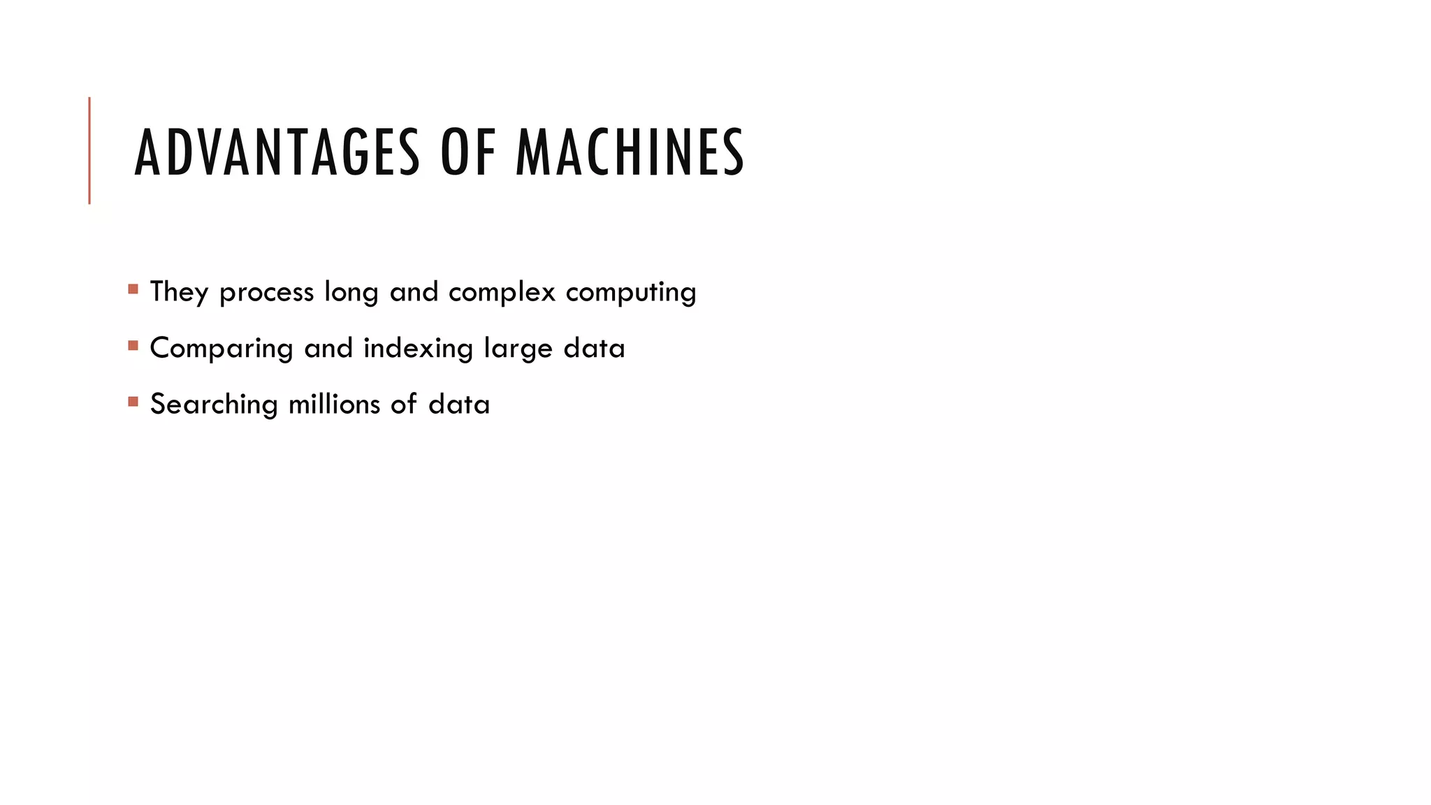 ADVANTAGES OF MACHINES
 They process long and complex computing
 Comparing and indexing large data
 Searching millions of data
 